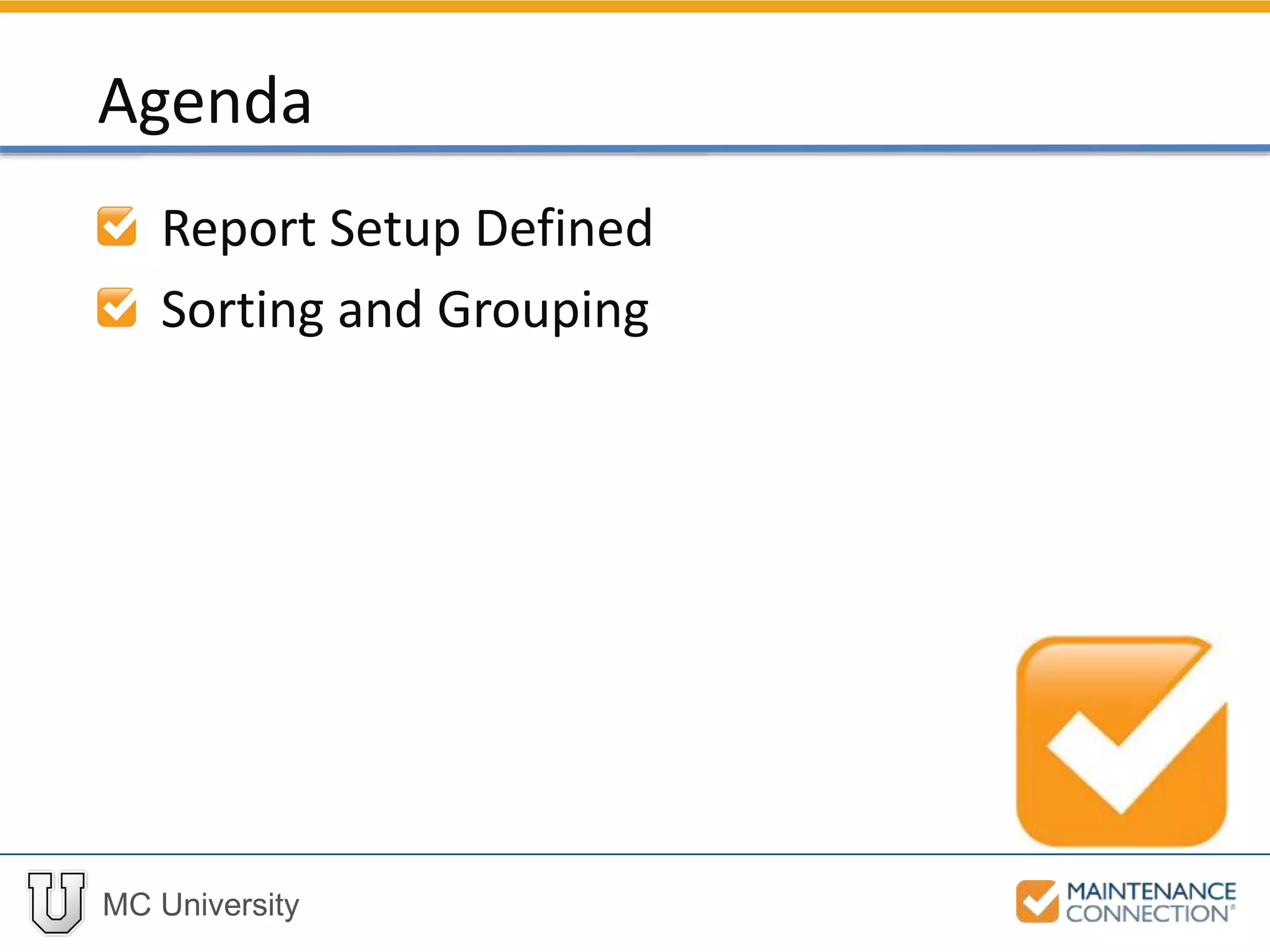 MC University
Report Setup Defined
Sorting and Grouping
Agenda
 