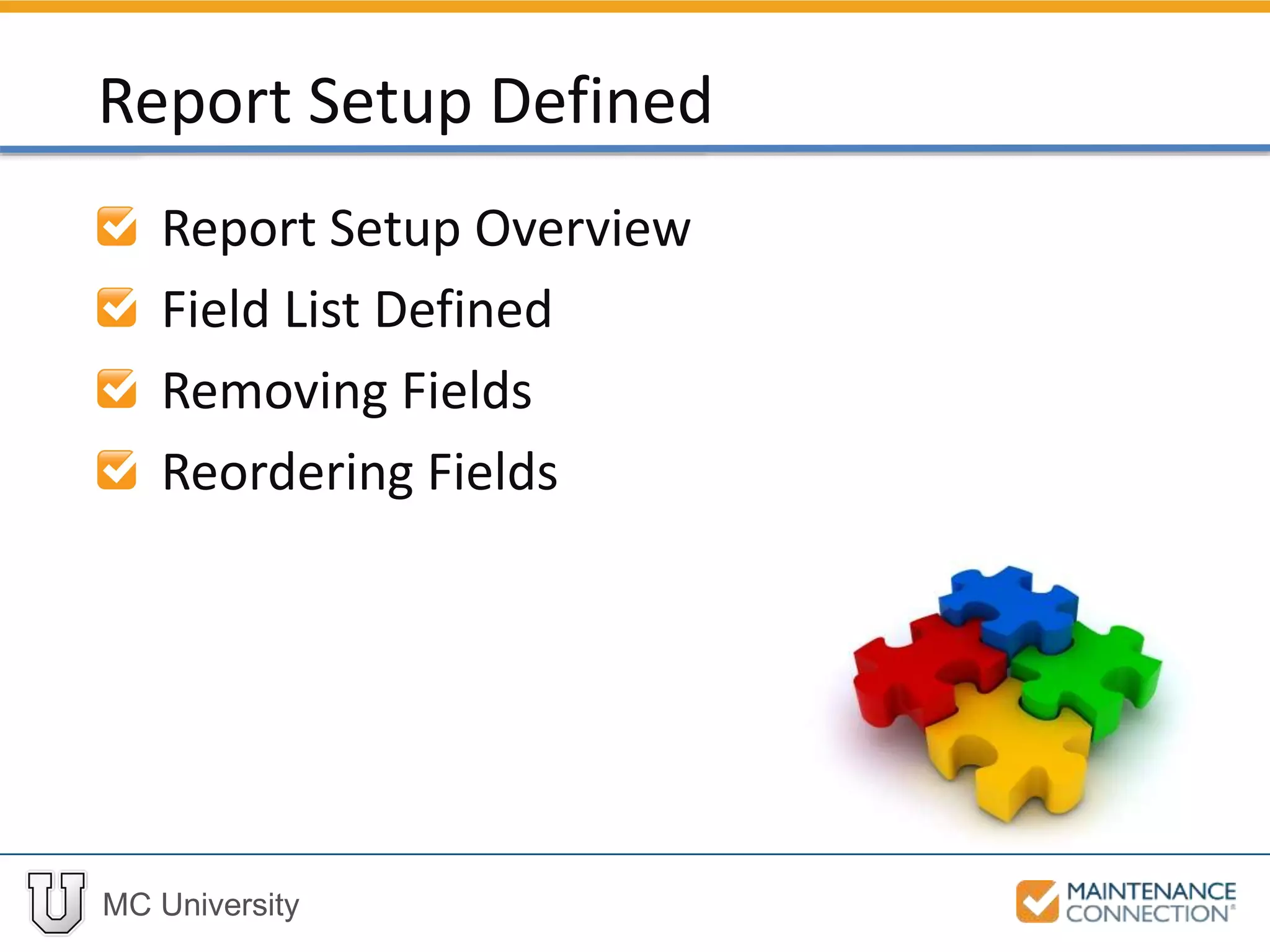 MC University
Report Setup Overview
Field List Defined
Removing Fields
Reordering Fields
Report Setup Defined
 