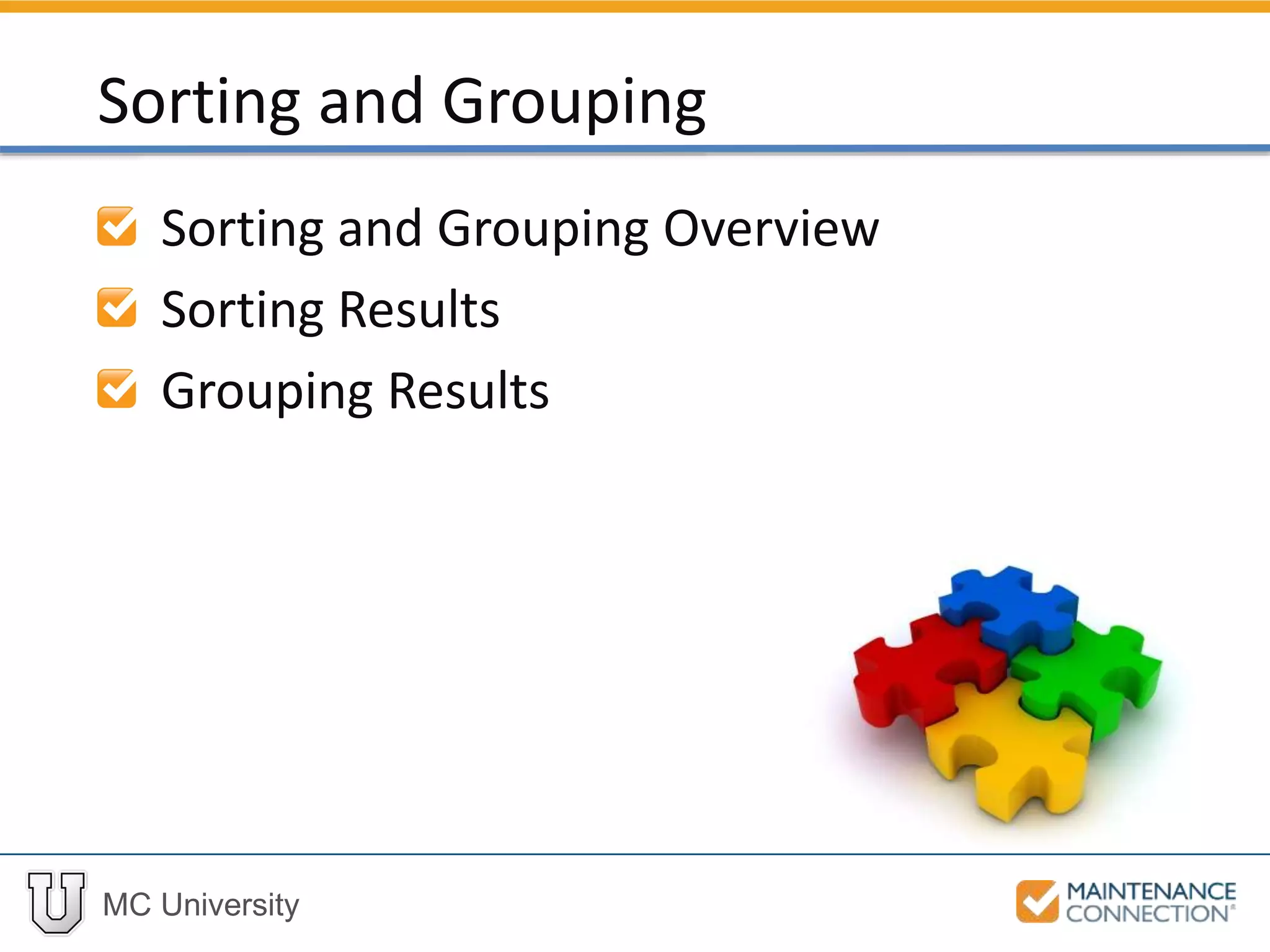 MC University
Sorting and Grouping Overview
Sorting Results
Grouping Results
Sorting and Grouping
 