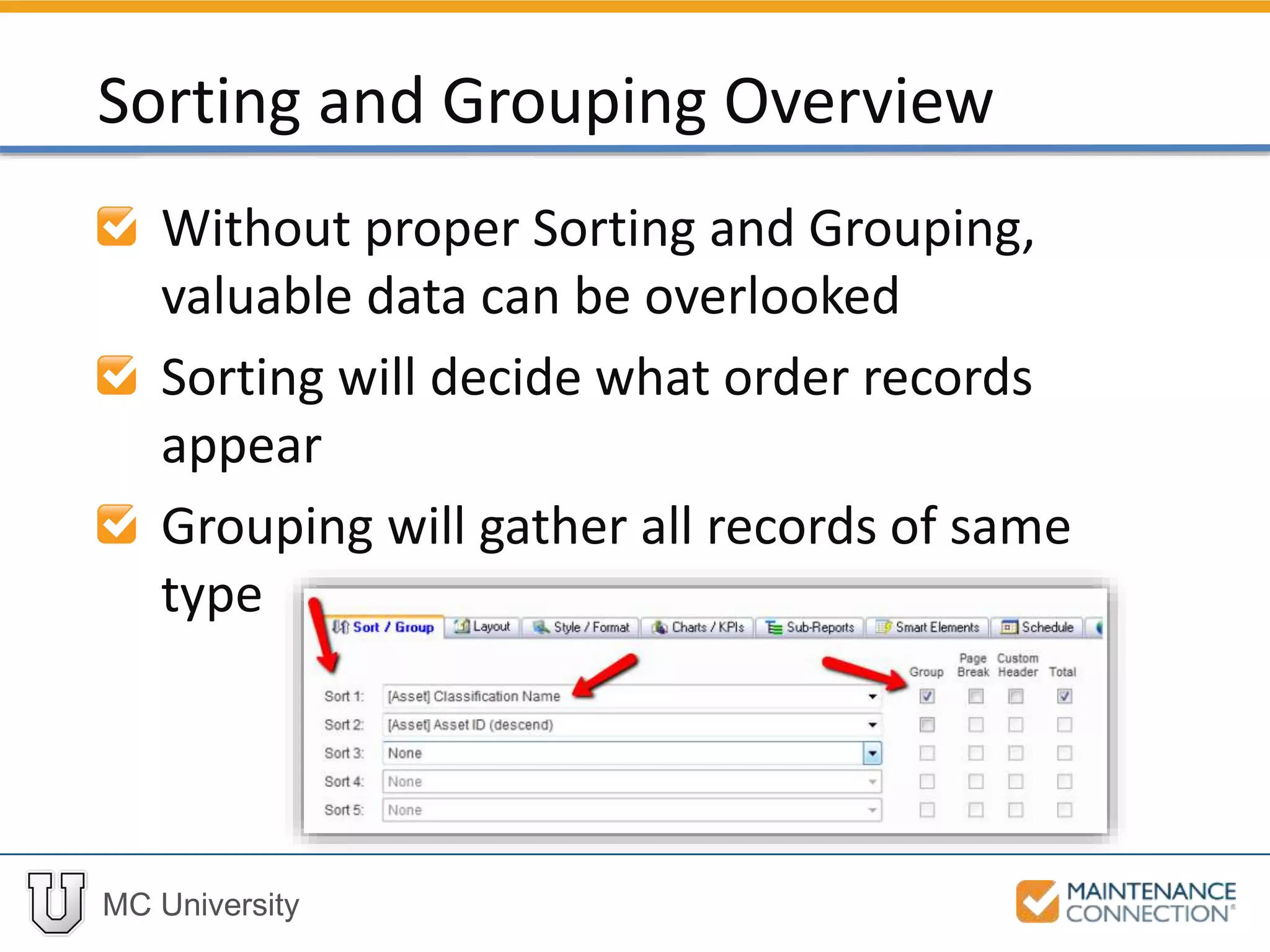 MC University
Without proper Sorting and Grouping,
valuable data can be overlooked
Sorting will decide what order records
appear
Grouping will gather all records of same
type
Sorting and Grouping Overview
 