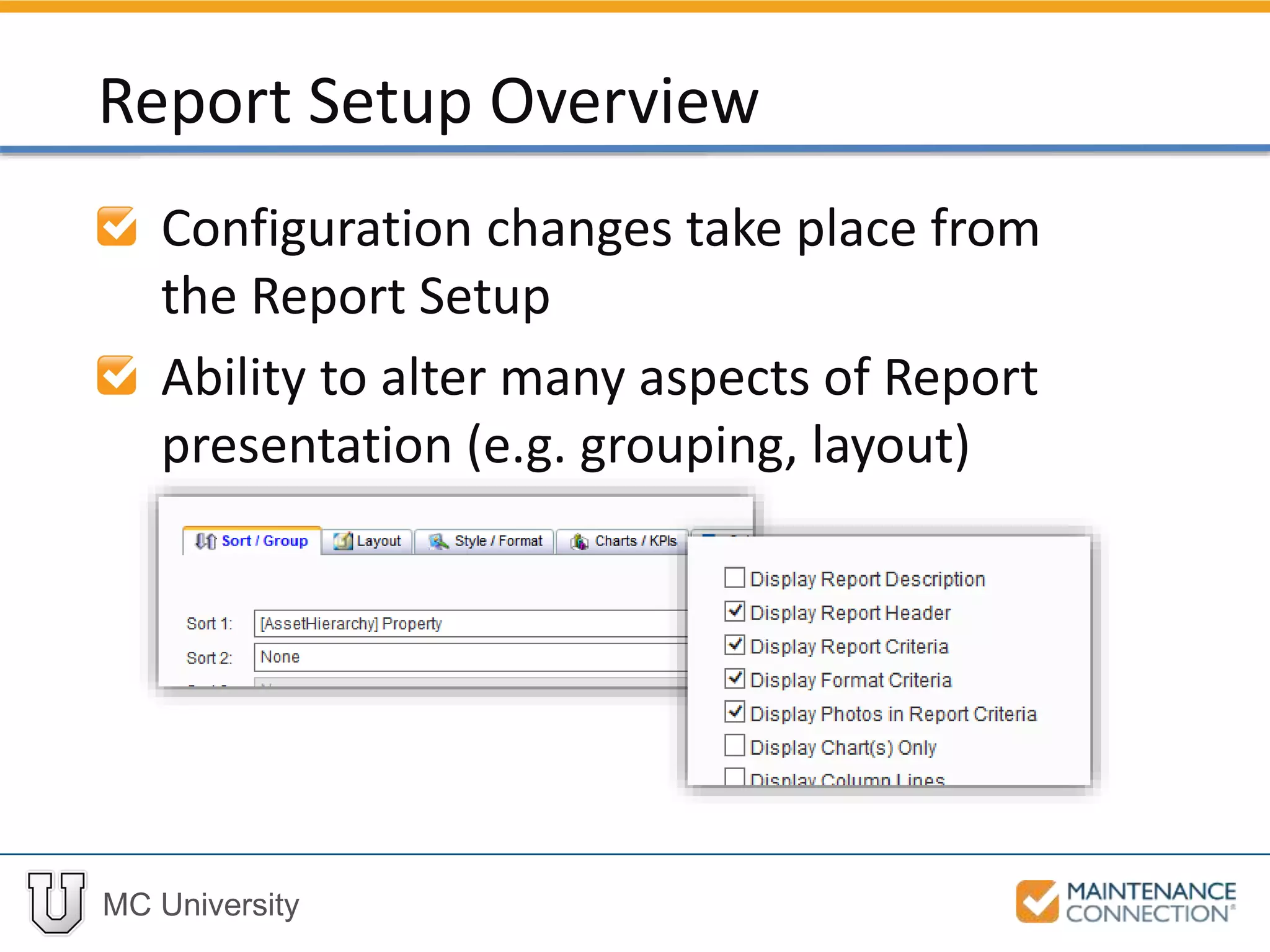 MC University
Configuration changes take place from
the Report Setup
Ability to alter many aspects of Report
presentation (e.g. grouping, layout)
Report Setup Overview
 