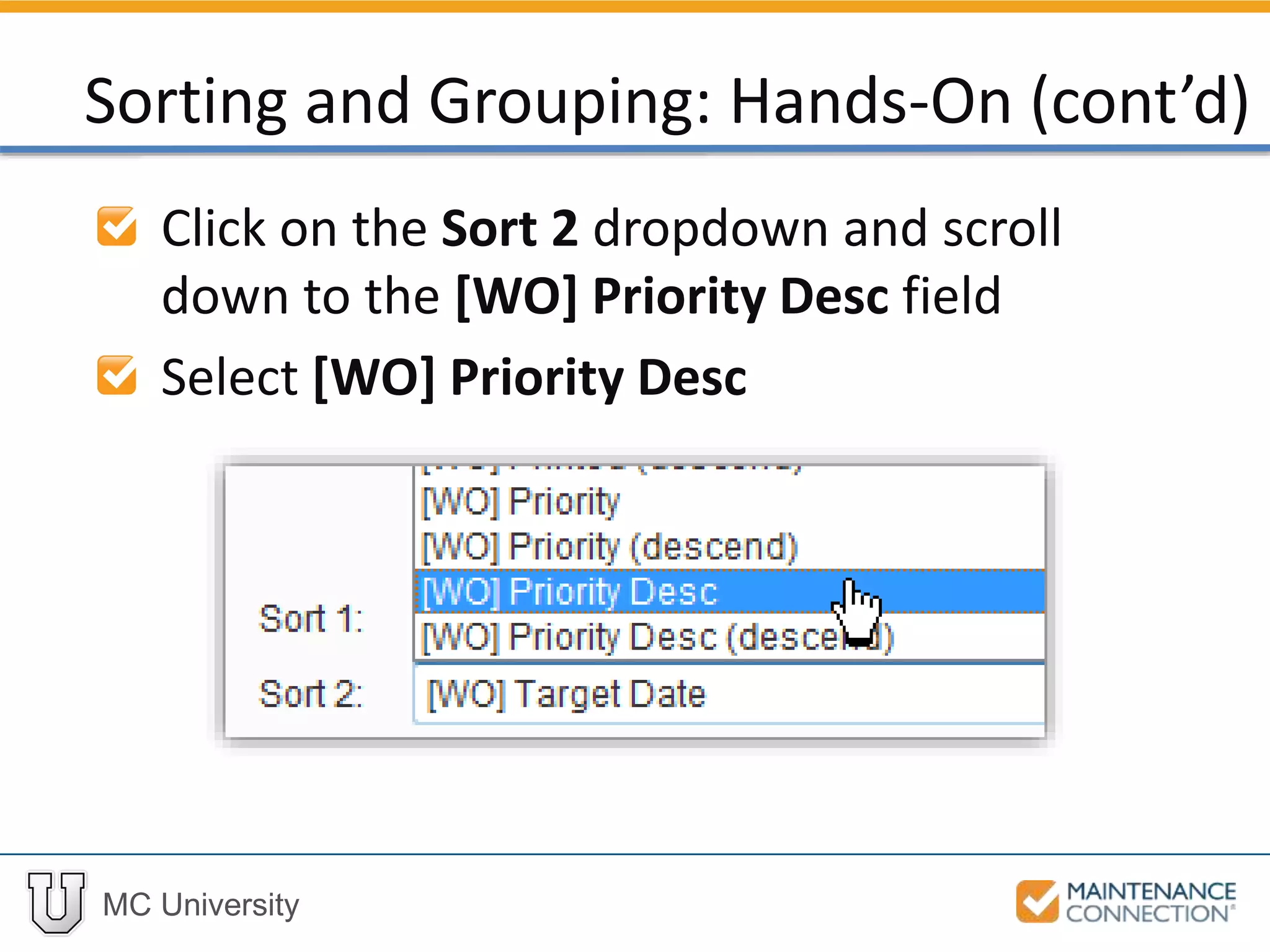 MC University
Click on the Sort 2 dropdown and scroll
down to the [WO] Priority Desc field
Select [WO] Priority Desc
Sorting and Grouping: Hands-On (cont’d)
 