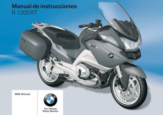 BMW Motorrad
Manual de instrucciones
R 1200 RT
The Ultimate
Riding Machine
 