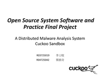 Open Source System Software and
Practice Final Project
R03725019 李士暄
R04725042 葉展奇
A Distributed Malware Analysis System
Cuckoo Sandbox
 