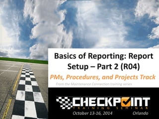 Basics of Reporting: Report Setup – Part 2 (R04) 
PMs, Procedures, and Projects Track 
 