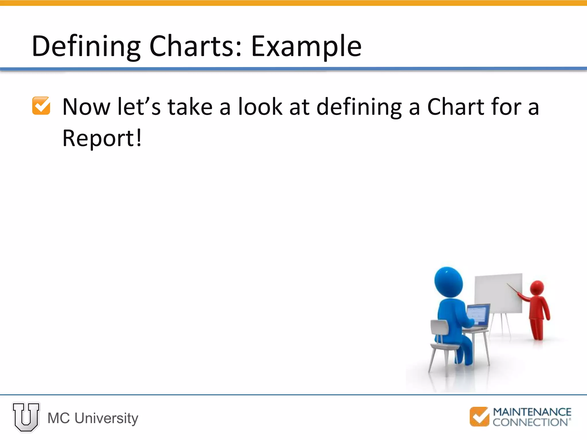MC University
Defining Charts: Example
Now let’s take a look at defining a Chart for a
Report!
 