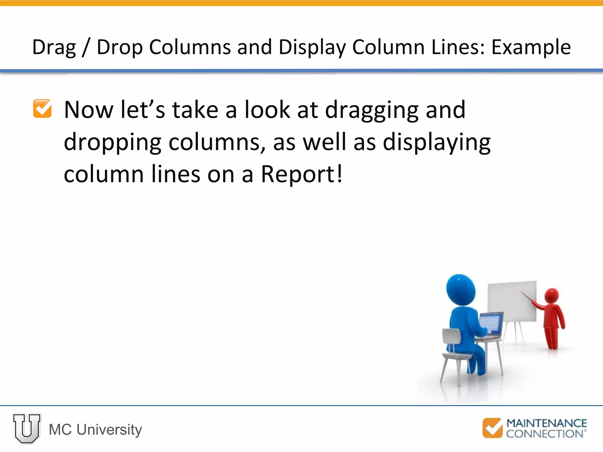 MC University
Drag / Drop Columns and Display Column Lines: Example
Now let’s take a look at dragging and
dropping columns, as well as displaying
column lines on a Report!
 