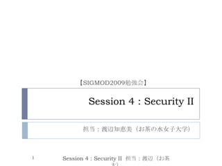 Session 4 : Security II 担当：渡辺知恵美（お茶の水女子大学） 【SIGMOD2009勉強会】 Session 4 : Security II  担当：渡辺（お茶大） 1 