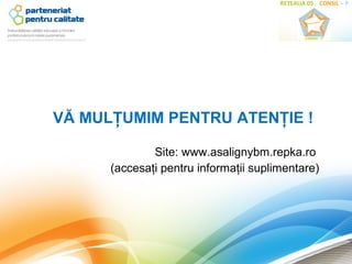 VĂ MULŢUMIM PENTRU ATENŢIE !

              Site: www.asalignybm.repka.ro
      (accesaţi pentru informaţii suplimentare)
 