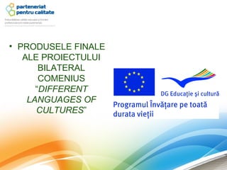 • PRODUSELE FINALE
   ALE PROIECTULUI
       BILATERAL
       COMENIUS
      “DIFFERENT
    LANGUAGES OF
      CULTURES”
 