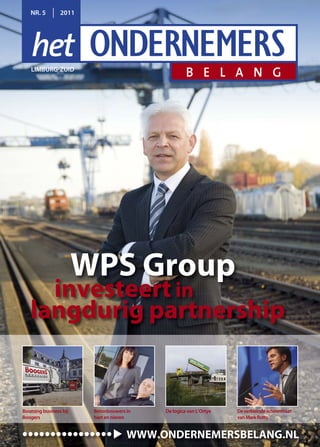 NR. 5        2011




   LIMBURG ZUID




                       WPS Group
     investeert in
   langdurig partnership


Booming business bij    Betonbouwers in   De logica van L’Ortye   De verkleinde schoenmaat
Boogers                 hart en nieren                            van Mark Rutte


••••••••••••••••                     WWW.ONDERNEMERSBELANG.NL
 