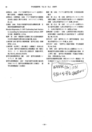 30 学生相談研究 Vo1.19 No.1 1998年
水野治久 1998 アジア系留学生のヘルパ一志向性に
関する研究一橋論議， 119仰，34-48.
水野治久・石隈利紀 1998 アジア系留学生の被援助
志向性と適応に関する研究 カウンセリング研究，
31，1-9.
文部省 1996 平成 8年度留学生担当者職員名簿文
部省学術国際局留学生課
Murphy-Shigematsu，S.1997Con企ontingbasicbarriers
tocounselingbyintemationalstudentad吋sors.留学
生交流・指導研究， 1，27-34.
鳴I事 実 1997 相談員の立場別に見た全国来談統計
日本学生相談学会第15回大会論文集， 58-59.
大東祥孝 1997留学生の精神保健 留学生交流・指導
研究， 1，3・15.
大東祥孝・丸井英二・鈴木園文・大橋敏子・坂本なほ
子，1993 留学生の医療状況と疾病構造(第一報告)
その 1・2・3::東京大学と京都大学保健の科学，
35，736-741，805-810，874-878.
留学交流事務研究会(編) 1997 留学交流執務ハン
ドブック 第一法規
留学生政策懇談会 1997 今後の留学生政策の基本的
方向について(留学生政策懇談会第 l次報告) 留
学生政策懇談会(文部省)
栖 原 暁 1996 アジア人留学生の壁 日本放送出版
協会
高 松 里 ・ 白 土 悟 1992 留学生カウンセリングの
実際と課題:九州大学留学生教育センター相談室の
活動 九州大学留学生センタ一紀要， 187・207.
高 松 里 ・ 白 土 悟 1997 コミュニティ心理学から
見た留学生指導:九州大学留学生センターの事例か
ら 九州大学留学生センタ一紀要， 8，75-88.
詫摩武俊・山本恵一 1996 心理学系の博士学位授与
状況の調査:1986年度より 1995年 度 ま で 心 理 学 評
論， 39，81・136.
田中京子 1997 留学生センター留学生相談室 名古
屋大学留学生センタ一年報， 4，.30-37.
問中共子 1993 r留学生」相談の領域 学生相談研
究， 14，73-82.
谷 和明 1997 留学生の受入れと国際化について:
戦後留学生政策の展開における国際化論の登場 井
上孝代(編) 留学生の発達援助:不適応の実態と
対 応 多 賀 出 版 Pp.71・93.
全国学生相談研究会議・専任カウンセラー懇談会・学
生相談ガイド、こころのオアシス 156)実 務 教 育 出
版 I~とここ
係員乞紘Cc;仇!??d p
( J1. タ~rf(j ~ /
~~手伝~~シヰG}Q伊
-3D-
 