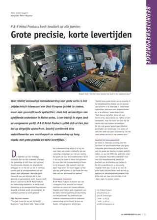 BEDRIJFSREPORTAGE
Tekst: Jeroen Kuypers
Fotografie: Marco Magielse




R & R Metal Products biedt kwaliteit op alle fronten:

Grote precisie, korte levertijden




                                                                                 Robert Smit: “Als het moet werken we ook in het weekend door”


Voor relatief eenvoudige metaalbewerking voor grote series is het                                   “Dankzij onze grote kennis van en ervaring in
                                                                                                    de metaalbewerking hebben we ons kunnen
prijstechnisch interessant een Oost-Europese fabriek te zoeken,                                     specialiseren in de moeilijke en veeleisende
                                                                                                    opdrachten, met name voor de petrochemie
maar voor gecompliceerde opdrachten, zoals het vervaardigen van                                     en in de offshore,” aldus Robert Smit.
                                                                                                    “Veel daarvan betreffen kleine tot zeer
afwijkende onderdelen in kleine series, is een bedrijf in eigen land                                kleine series, bijvoorbeeld van vijftien of tien
                                                                                                    exemplaren, maar het komt ook voor dat we
de aangewezen partij. R & R Metal Products spitst zich al tien jaar                                 slechts één stuk moeten vervaardigen.
                                                                                                    We zijn ook gewend geraakt aan tijdsdruk.
toe op dergelijke opdrachten. Daarbij combineert deze                                               Levertijden van minder dan twee weken of
                                                                                                    zelfs één week zijn geen uitzondering. Als het
metaalbewerker een machinepark en vakmanschap op hoog                                               moet werken we ook in het weekend door.”


niveau met grote precisie en korte levertijden.                                                     Kwaliteit en betrouwbaarheid
                                                                                                    De brede en intensieve ervaring met het
                                                                                                    vervullen van precisieopdrachten voor grote
                                                het ondernemerschap altijd al in mij zat,           industriële petrochemische bedrijven komt



D
                                                maar deels ook omdat ik behoefte heb aan            ook ten goede aan klanten in andere bedrijfs-
                                                vakmatige uitdagingen en niet aan routine.          takken, en aan het MKB. Dat geldt niet enkel
        e kwaliteit van een volledige           Dat geldt ook voor de metaalbewerkers die ik        voor complexe industriële onderdelen maar
installatie kan van één onderdeel afhangen.     in de loop der jaren in dienst heb genomen.         voor alle metaalbewerking waarbij de
Een gebrekkige of zelfs maar niet optimaal      Ze staan hier niet standaardmatig te frezen         kwaliteit van de afwerking van belang is.
functionerende afsluiter kan de productie       en te verspanen. Elke opdracht stelt zijn           Als het zo goedkoop en zo eenvoudig
stilleggen en zo met elk uur dat er werkloos    eigen hoge eisen. In wezen leggen ze hier           mogelijk moet zijn, is wat je ver over de
voorbij gaat de winstgevendheid van een         elke dag weer examen af. Dat houdt het voor         grens haalt vaak het beste, maar als het op
project doen verdampen. Hetzelfde geldt         ieder van ons afwisselend en boeiend.”              kwaliteit en betrouwbaarheid aankomt blijk
natuurlijk voor een afsluiter die te laat                                                           je die niet ver, maar juist dichtbij, in de
geleverd en geïnstalleerd wordt. Daarom heeft   Consequent investeren                                eigen regio, te moeten zoeken.
de term ‘precisie’ bij R & R Metal Products     R & R Metal Products investeert dan ook
een tweevoudige betekenis: ze heeft zowel       consequent in de aanschaf van nieuwe
betrekking op de nauwgezetheid waarmee een      machines en vooral van nieuwe software.
dergelijk onderdeel wordt vervaardigd als de    Tegelijk wordt tijd en geld vrijgemaakt voor          R & R Metal Products
stiptheid waarmee ze wordt geleverd.            de (deels interne) opleiding en bijscholing           Schoenmakerij 1 K
                                                van het personeel. De combinatie van                  4762 AS Zevenbergen
Elke dag weer examen                            moderne computertechniek en ouderwets                 T 0168 - 32 85 55
“Tien jaar terug zijn we met dit bedrijf        vakmanschap minimaliseert de kans op                  F 0168 - 32 88 02
begonnen,” zegt Robert Smit, “deels omdat       fouten, vertragingen en afwijkingen.                  rsmit@rrmetalproducts.nl




                                                                                                                                       het ONDERNEMERS BELANG   ❘ 11
 