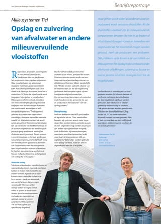 Waar gehakt wordt vallen spaanders en waar ge-
produceerd wordt ontstaan afvalstoﬀen. Als die
afvalstoﬀen vloeibaar zijn én milieuvervuilende
componenten bevatten die niet in de bodem of
in lucht terecht mogen komen en bovendien niet
ongezuiverd op het rioolstelsel mogen worden
geloosd, heeft de producent een probleem.
Dat probleem op te lossen is de specialiteit van
MilieusystemenTiel.Opslaginsilo’senbassinsonder
allerhande afdekkingen, zuivering op locatie en
ook ter plaatse omzetten in biogas hoort tot de
mogelijkheden.
Milieusystemen Tiel BV  
Polderweg 9  
4005 GA Tiel 
T 0344 - 63 33 63 
www.milieusystemen.nl
Milieusystemen Tiel
Opslag en zuivering
van afvalwater en andere
milieuvervuilende
vloeistoffen
R
egenwater, afvalwater, zuiveringsslib
of mest, meldt Gilbert Jacobs.
“We kunnen alles aan. We kunnen
het verpompen, mixen, opslaan en zuiveren.
Waar mogelijk maken we gebruik van
duurzame materialen, zoals bijvoorbeeld
LDPE-folie, ofwel polyethyleen. Dat is niet
alleen in de fabricage duurzamer, maar het is,
anders dan PVC-folie, dat vrijwel overal wordt
toegepast, bijna geheel te hergebruiken.”
Milieusystemen Tiel levert ook rietvelden,
een milieuvriendelijke oplossing die wordt
toegepast voor de reductie van afvalwater
van huishoudens, woonwijken of zelfs
complete dorpskernen. “Thedingsweert
gebruikt dit systeem. Het is een milieu-
vriendelijke, duurzame natuurlijke methode,
waarbij het afvalwater over een bak wordt
geleid, gevuld met filtermateriaal en rietplan-
ten. De combinatie van het filtermateriaal en
de planten zorgen ervoor dat een biologisch
proces in gang gezet wordt, waarbij het
afvalwater wordt gezuiverd. Zo een systeem
is overal toepasbaar en het past goed in een
natuurlijke omgeving, ons bedrijf heeft vorig
een rietveldsysteem geplaatst bij de molen
van Geldermalsen, toen die daar opnieuw
werd opgebouwd, en onlangs in Herwijnen
bij GeoFort, een attractie op een fort in de
Nieuwe Hollandse Waterlinie op het gebied
van cartografie en navigatie.”
Optimale opslag
Tuinbouw, viskwekerijen, mestdistributie- en
waterleidingbedrijven, maar ook overheden
hebben te maken met vloeistoffen die
moeten worden afgedekt om te voor-
komen dat er schadelijke stoffen in de
lucht komen – denk aan ammoniak,
een van de factoren die zure regen
veroorzaakt. “Hiervoor gelden
strenge wetten en regels om het
milieu te sparen; er wordt voort-
durend gezocht naar innovatieve
methoden en materialen om
optimale opslag te kunnen
garanderen. Milieusystemen
Tiel is al ruim vijftien jaar
specialist op dit gebied.
Ook levert het bedrijf aanverwante
artikelen zoals mixers, pompen en buizen.
Daarnaast worden onder certificaat keu-
ringen verzorgd voor opslagsystemen en
afdekkingen. Directeur Gilbert Jacobs licht
toe: “Wie bij ons een opdracht plaatst, kan
er verzekerd van zijn dat de begeleiding
gedurende het complete traject op een
hoog deskundigheidsniveau ligt.
Van vergunningen aanvragen en contacten
onderhouden met de gemeente tot aan
de productie en het realiseren van het
opslagsysteem.”
Mestoplossing
Veel van de klanten van MST zijn actief in
de agrarische sector. “Voor veehouders
bouwen wij systemen waarin mest opge-
slagen kan worden tijdens perioden waarin
dit niet uitgereden mag worden. Daarnaast
zijn andere opslagmethoden mogelijk,
zoals buffertanks bij waterzuiveringen,
watertanks voor brandpreventie, tanks
voor afval- of proceswater en slib- en
septictanks.” Betonsilo’s worden gebruikt
voor opslag van mest, water en slib en
afgedekt met een dak of drijfdek.
Een flexobassin is voordelig en kan snel
geplaatst worden. Zo’n bassin bestaat uit
een frame met daarin kunststofplaten
die door staalkabels bij elkaar worden
gehouden. Een foliebassin is relatief
goedkoop en eenvoudig te plaatsen.
Ook geuren kunnen worden gereduceerd.
“Dit doen we door afdekkingen”, legt
Jacobs uit. “Er zijn twee methoden:
drijvend, met een op maat gemaakt folie,
of met een spankap aan een middelpaal,
waarbij een zeildoek naar de rand van de
silo wordt getrokken.”
BedrijfsreportageTekst: Jelmer van Nimwegen • Fotografie: Guy Ackermans
het ONDERNEMERS BELANG
 