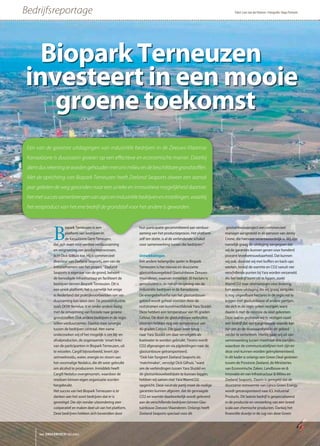 Bedrijfsreportage Tekst: Loes van der Hoeven • Fotografie: Hugo Fermont
Biopark Terneuzen
investeert in een mooie
groene toekomst
B
iopark Terneuzen is een
platform van bedrijven in
de Kanaalzone Gent-Teneuzen,
dat zich inzet voor verdere verduurzaming
en vergroening van productieprocessen,
licht Dick Gilhuis toe. Hij is commercieel
directeur van Zeeland Seaports, een van de
initiatiefnemers van het project. “Zeeland
Seaports is eigenaar van de grond, beheert
de benodigde infrastructuur en faciliteert de
bedrijven binnen Biopark Terneuzen. Dit is
een uniek platform, het is namelijk het enige
in Nederland dat praktijkvoorbeelden van ver-
duurzaming kan laten zien. De procesindustrie,
zoals DOW Benelux, is er onder andere bezig
met de omvorming van fossiele naar groene
grondstoffen. Ook andere bedrijven in de regio
willen verduurzamen. Daarbij staat synergie
tussen de bedrijven centraal. Met name
onderzoeken wij of het mogelijk is om bij- en
afvalproducten, de zogenaamde ‘smart links’
van de participanten in Biopark Terneuzen, uit
te wisselen. Cargill bijvoorbeeld, levert zijn
zetmeelresidu, water, energie en stoom aan
het voormalige Nedalco, die dit weer gebruikt
om alcohol te produceren. Inmiddels heeft
Cargill Nedalco overgenomen, waardoor de
residuen binnen eigen organisatie worden
hergebruikt.
Het succes van het Biopark Terneuzen is te
danken aan het soort bedrijven dat er is
gevestigd. Die zijn zonder uitzondering zeer
coöperatief en maken deel uit van het platform.
Deze bedrijven hebben zich bovendien door
hun participatie gecommitteerd aan verduur-
zaming van het productieproces. Het platform
zelf ten slotte, is al de verbindende schakel
voor samenwerking tussen die bedrijven.”
Ontwikkelingen
Een andere belangrijke speler in Biopark
Terneuzen is het nieuwe en duurzame
glastuinbouwgebied Glastuinbouw Zeeuws-
Vlaanderen, waarvan inmiddels 30 hectare is
gerealiseerd in de nabije omgeving van de
industriële bedrijven in de Kanaalzone.
De energiebehoefte van het glastuinbouw-
gebied wordt geheel voorzien door de
reststromen van kunstmestfabriek Yara Sluiskil.
Deze hebben een temperatuur van 95 graden
Celsius. De door de glastuinbouw verbruikte
stromen hebben nog een temperatuur van
40 graden Celsius. Die gaan weer terug
naar Yara Sluiskil om daar vervolgens als
koelwater te worden gebruikt. Tevens wordt
CO2 afgevangen en via pijpleidingen naar de
glastuinbouw getransporteerd.
“Ook hier fungeert Zeeland Seaports als
‘matchmaker’, vervolgt Dick Gilhuis, “want
om de verbindingen tussen Yara Sluiskil en
de glastuinbouwbedrijven te kunnen leggen,
hebben wij samen met Yara WarmCO2
opgericht. Deze neutrale partij moet de nodige
garanties kunnen afgeven, dat de gevraagde
CO2 en warmte daadwerkelijk wordt geleverd
aan de verschillende bedrijven binnen Glas-
tuinbouw Zeeuws-Vlaanderen. Onlangs heeft
Zeeland Seaports speciaal voor dit
glastuinbouwproject een commercieel
manager aangesteld in de persoon van Jenny
Crone, die hiervoor verantwoordelijk is. Wij zijn
namelijk graag de uitdaging aangegaan dat
wij de garanties kunnen geven voor honderd
procent leverbetrouwbaarheid. Dat kunnen
wij ook, doordat wij met buffers en back-ups
werken, terwijl de warmte en CO2 vanuit vier
verschillende punten bij Yara worden verzameld.
Als het bedrijf komt stil te liggen, zoekt
WarmCO2 naar alternatieven voor levering.
Een andere uitdaging die wij graag aangaan,
is nog uitgeefbare hectares in de regio vol te
krijgen met glastuinbouw of andere partijen,
die zich in de regio willen vestigen, want
daarin is met de recessie de klad gekomen.
Deze laatste proberen wij te vestigen naast
een bedrijf dat van toegevoegde waarde kan
zijn om zo de duurzaamheid in dit gebied
verder te verbeteren. Hierbij gaan wij uit van
samenwerking tussen maximaal drie partijen,
waardoor de communicatielijnen kort zijn en
deze snel kunnen worden geïmplementeerd.
In dit kader is onlangs een Green Deal gesloten
tussen de Provincie Zeeland, de Ministeries
van Economische Zaken, Landbouw en &
Innovatie en van Infrastructuur & Milieu en
Zeeland Seaports. Daarin is geregeld dat de
duurzame restwarmte van Lijnco Green Energy
wordt getransporteerd naar ICL Industrial
Products. Dit laatste bedrijf is gespecialiseerd
in de productie en verwerking van een breed
scala aan chemische producten. Dankzij het
financiële duwtje in de rug van deze Green
het ONDERNEMERS BELANG
Een van de grootste uitdagingen van industriële bedrijven in de Zeeuws-Vlaamse
Kanaalzone is duurzaam groeien op een eﬀectieve en economische manier. Daarbij
dientdusrekeningtewordengehoudenmetonsmilieuendebeschikbaregrondstoﬀen.
Met de oprichting van Biopark Terneuzen heeft Zeeland Seaports alweer een aantal
jaar geleden de weg gevonden naar een unieke en innovatieve mogelijkheid daartoe:
hetmetsuccessamenbrengenvanagroenindustriëlebedrijveneninstellingen,waarbij
het restproduct van het ene bedrijf de grondstof voor het andere is geworden.
 