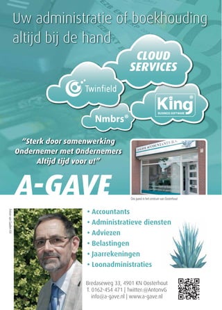 Bredaseweg 33, 4901 KN Oosterhout
T. 0162-454 471 | Twitter:@AntonvG
info@a-gave.nl | www.a-gave.nl
Uw administratie of boekhouding
altijd bij de hand
A-GAVE
“Sterk door samenwerking
Ondernemer met Ondernemers
Altijd tijd voor u!”
CLOUD
SERVICES
Nmbrs®
AntonvanGaalenAA
Ons pand in het centrum van Oosterhout
 