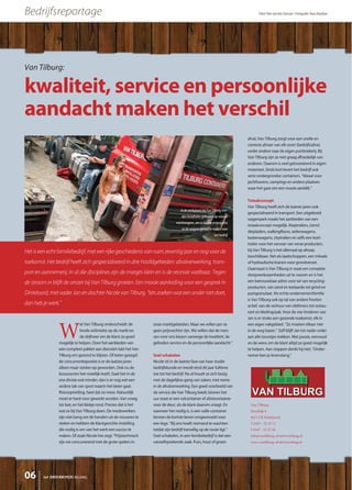 Van Tilburg
Stoofdijk 8
4671 CR Dinteloord
T 0167 - 52 23 72
F 0167 - 52 21 58
info@vantilburg-afvalverwerking.nl
www.vantilburg-afvalverwerking.nl
Van Tilburg:
kwaliteit, service en persoonlijke
aandacht maken het verschil
W
at Van Tilburg onderscheidt: de
brede oriëntatie op de markt en
de drijfveer om de klant zo goed
mogelijk te helpen. Door het aanbieden van
een compleet pakket aan diensten lukt het Van
Tilburg om gezond te blijven. Of beter gezegd:
de concurrentiepositie is er de laatste jaren
alleen maar sterker op geworden. Ook nu de
bouwsector het moeilijk heeft. Gaat het in de
ene divisie wat minder, dan is er nog wel een
andere tak van sport waarin het beter gaat.
Risicospreiding, heet dat zo mooi. Natuurlijk
moet er hard voor gewerkt worden. Van vroeg
tot laat, en het klokje rond. Precies dat is het
wat ze bij Van Tilburg doen. De medewerkers
zijn niet bang om de handen uit de mouwen te
steken en hebben de klantgerichte instelling
die nodig is om van het werk een succes te
maken. Of zoals Nicole het zegt: “Prijstechnisch
zijn we concurrerend met de grote spelers in
onze marktgebieden. Maar we willen per se
geen prijsvechter zijn. We willen dat de men-
sen voor ons kiezen vanwege de kwaliteit, de
geboden service en de persoonlijke aandacht.’’
Snel schakelen
Nicole zit in de laatste fase van haar studie
bedrijfskunde en treedt eind dit jaar fulltime
toe tot het bedrijf. Nu al houdt ze zich bezig
met de dagelijkse gang van zaken, met name
in de afvalverwerking. Een goed voorbeeld van
de service die Van Tilburg biedt: binnen het
uur staat er een rolcontainer of afzetcontainer
voor de deur, als de klant daarom vraagt. En
wanneer het nodig is, is een volle container
binnen de kortste keren omgewisseld voor
een lege. “Bij ons hoeft niemand te wachten
totdat zijn bedrijf toevallig op de route ligt.’’
Snel schakelen, in een familiebedrijf is dat een
vanzelfsprekende zaak. Puin, hout of groen
afval, Van Tilburg zorgt voor een snelle en
correcte afvoer van elk soort (bedrijfs)afval,
onder andere naar de eigen puinbrekerij. Bij
Van Tilburg zijn ze niet graag afhankelijk van
anderen. Daarom is veel geïnvesteerd in eigen
materieel. Sinds kort levert het bedrijf ook
semi-ondergrondse containers. “Ideaal voor
jachthavens, campings en andere plaatsen
waar het gaat om een mooie aanblik.’’
Totaalconcept
Van Tilburg heeft zich de laatste jaren ook
gespecialiseerd in transport. Een uitgebreid
wagenpark maakt het aanbieden van een
totaalconcept mogelijk. Kieptrailers, (semi)
diepladers, walkingfloors, zeilenwagens,
kastenwagens, citytrailers en zelfs een koel-
trailer voor het vervoer van verse producten,
bij Van Tilburg is het allemaal op afroep
beschikbaar. Net als laadschoppen, een trilwals
of hydraulische kranen voor grondverzet.
Daarnaast is Van Tilburg in staat om complete
sloopwerkzaamheden uit te voeren en is het
een betrouwbaar adres voor tal van recycling-
producten, van zand en teelaarde tot grind en
puingranulaat. Als echte ondernemersfamilie
is Van Tilburg ook op tal van andere fronten
actief, van de verhuur van oldtimers tot restau-
rant en kledingzaak. Voor de vier kinderen van
Jan is er straks een gezonde toekomst, elk in
een eigen vakgebied. “Ze moeten elkaar niet
in de weg lopen.’’ Zelf blijft Jan tot nader order
aan alle touwtjes trekken. Met passie, eenvoud
en de wens om de klant altijd zo goed mogelijk
te helpen. Aan stoppen denkt hij niet. “Onder-
nemer ben je levenslang.’’
Bedrijfsreportage Tekst: Ben van den Aarssen • Fotografie: Hans Boutkan
Het is een echt familiebedrijf, met een rijke geschiedenis van ruim zeventig jaar en oog voor de
toekomst. Het bedrijf heeft zich gespecialiseerd in drie hoofdgebieden: afvalverwerking, trans-
port en aannemerij. In al die disciplines zijn de marges klein en is de recessie voelbaar. Tegen
de stroom in blijft de omzet bij Van Tilburg groeien. Een mooie aanleiding voor een gesprek in
Dinteloord, met vader Jan en dochter Nicole van Tilburg. “Iets zoeken wat een ander niet doet,
dan heb je werk.’’
het ONDERNEMERS BELANG06
In de werkplaats bij Van Tilburg wor-
den installaties gebouwd op nieuwe
vrachtwagens, om zo kosten te besparen
en de wagens gereed te maken voor
het bedrijf
 