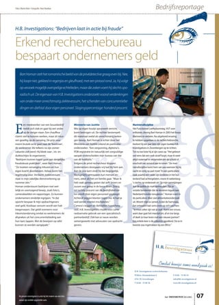 H.B. Investigations recherchebureau
Willem-Alexanderlaan 6
4761 JN Zevenbergen
T 0168 - 33 80 56
F 0168 - 33 80 54
info@hb-investigations.nl
www.hb-investigations.nl
H.B. Investigations: “Bedrijven laat in actie bij fraude”
Erkend recherchebureau
bespaart ondernemers geld
E
en medewerker van een bouwbedrijf
meldt zich ziek en gaat bij een ander
op de steiger staan. Een chauffeur
claimt niet te kunnen werken, maar zit intus-
sen gezellig op de camping. De prijs voor
meest brutale actie gaat naar de ‘bootman’,
de werknemer die telkens na zijn zomer-
vakantie ziek werd. Hij bleek vaar-, vis- en
duiktochtjes te organiseren.
“Bedrijven kunnen kapot gaan aan dergelijke
frauduleuze praktijken”, weet Bart Homan.
“Ze moeten vervanging inhuren en hun
eigen kracht doorbetalen. Helaas komt het
regelmatig voor. Verdacht ziekteverzuim
staat in mijn zakelijke dienstverlening op
nummer één.”
Homan ondersteunt bedrijven met wet-
telijk en overtuigend bewijs, zoals foto’s,
camerabeelden en rapportages. Zo kunnen
ondernemers eindelijk ingrijpen. “In dat
opzicht bespaar ik mijn opdrachtgevers
veel geld. Kostbaar verzuim wordt een halt
toegeroepen. Dat geldt eveneens voor
inkomstenderving omdat ex-werknemers de
afspraken uit het concurrentiebeding aan
hun laars lappen. Met de bewijzen op tafel
kunnen ze worden aangepakt.”
Ministerie van Justitie
Wie op eigen houtje speurwerk verricht,
komt bedrogen uit. De rechter bestempelt
dit materiaal veelal als onrechtmatig verkre-
gen bewijs. Bart Homan is echter door het
Ministerie van Justitie erkend als particulier
onderzoeker. “Een vergunning, diploma’s,
POB-registratie én natuurlijk een zorgvuldige
aanpak onderscheiden mijn bureau van dat
van de hobbyíst.”
Volgens de privé-rechercheur kloppen
ondernemers doorgaans vrij laat bij hem aan.
Aan de ene kant vindt hij dat begrijpelijk.
Werkgevers vertrouwen hun mensen im-
mers, zeker als het om familie gaat. “Maar ik
heb vaak genoeg gezien dat zelfs broers en
zussen een greep in de kassa doen. Zestig
tot tachtig procent van de bedrijfsdiefstal-
len wordt door eigen personeel gepleegd.
Achteraf zeggen klanten tegen me: ik had je
veel eerder moeten inschakelen.”
Camera’s leggen de diefstallen haarscherp
vast. H.B. Investigations maakt voor came-
raobservatie gebruik van een specialistisch
partnerbedrijf. Ook kan er nauw worden
samengewerkt met advocaten van opdracht-
gevers.
Mariniersdiscipline
Het Functioneel Leeftijdsontslag, VUT voor
militairen, dwong Bart Homan in 2003 het Korps
Mariniers te verlaten. Na uitgebreid ervaring
te hebben opgedaan in de recherchebranche,
besloot hij een jaar later zijn eigen bureau H.B.
Investigations in Zevenbergen op te richten.
Tot nu toe loste hij al zijn cases op. “Het gebeurt
wel eens dat een zaak stroef loopt, maar ik weet
altijd materiaal te verzamelen om de schuld of
onschuld van iemand aan te tonen.” De mari-
niersdiscipline komt hem van pas wanneer hij bij
nacht en ontij op pad moet.“In een particuliere
zaak waarbij een vader zijn kinderen in het bui-
tenland had achtergelaten, moest ik wekenlang
’s nachts op onderzoek uit. Op mijn aanwijzingen
kon de politie de man aanhouden. Zijn ar-
restatie betekende dat de kinderen legaal naar
Nederland konden terugkeren.” Homan voert in
de particuliere sfeer veel alimentatieonderzoek
uit. Woont mijn ex samen, is dan de hamvraag.
Een antwoord laat soms even op zich wachten.
“Je moet zeker zijn van je zaak. Komt een vrouw,
want daar gaat het meestal om, af en toe langs
of deelt ze haar leven met een nieuwe partner?
Een enkele keer is de uitkomst opvallend. De ex in
kwestie was ingetrokken bij een BN’er.”
het ONDERNEMERS BELANG 07
BedrijfsreportageTekst: Martin Neyt • Fotografie: Hans Boutkan
BartHomanstelthetromantischebeeldvandeprivédetectivegraagevenbij.Nee,
hijlooptniet,gekleedinregenjasengleufhoed,meteenpistoolrond.Ja,hijvolgt
opverzoekmogelijkoverspeligeechtelieden,maardiezakenvoerthijslechtsspo-
radischuit.DeeigenaarvanH.B.Investigationsonderzoektvooralverdenkingen
vanondermeeronrechtmatigziekteverzuim,hetschendenvanconcurrentiebe-
dingen en diefstal door eigen personeel. Slagingspercentage: honderd procent.
De private investigator in actie bij het maken van een foto
vanuit zijn verdekt opgestelde auto
De resultaten worden op de
computer bekeken
 