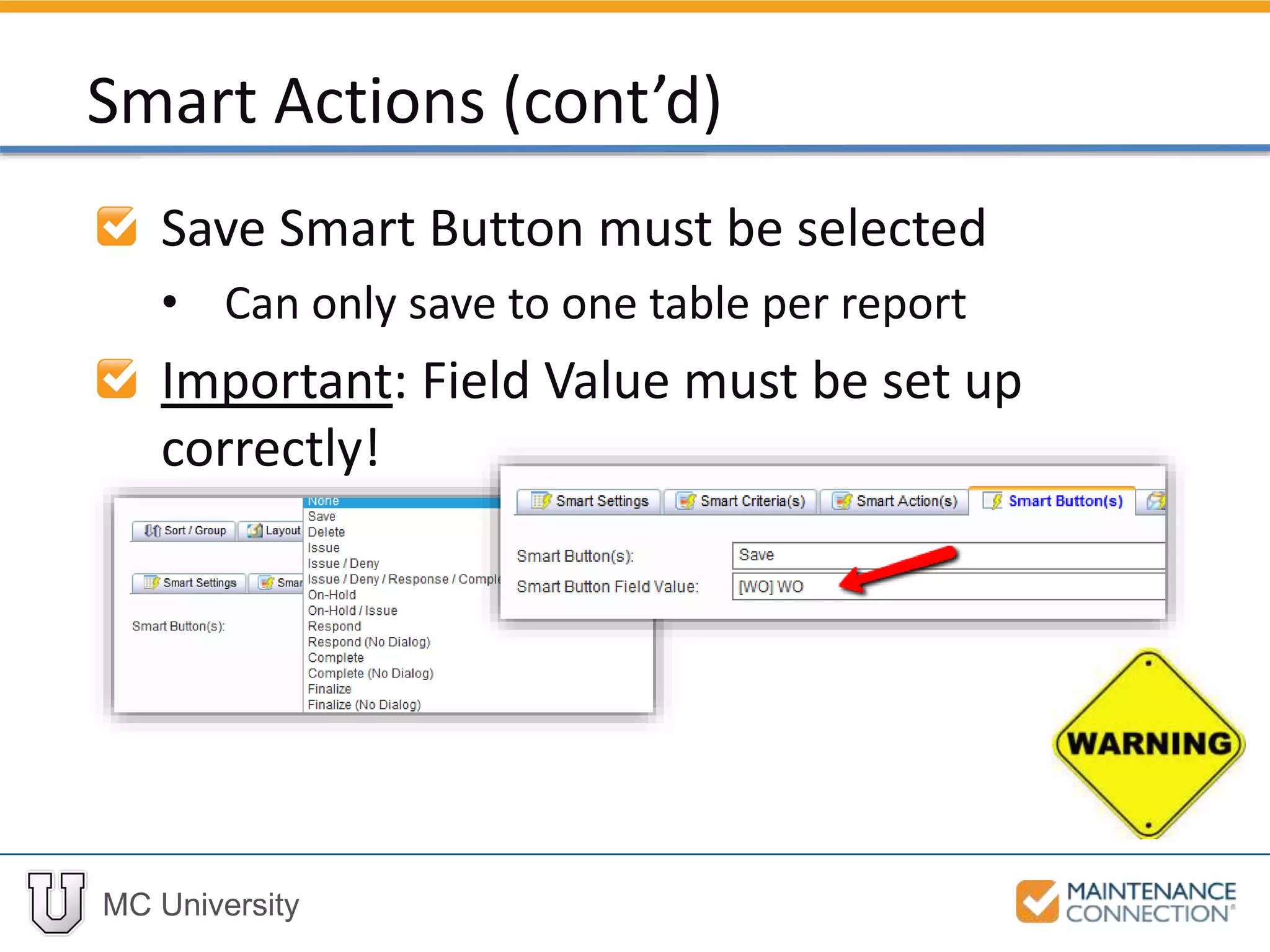 MC University
Save Smart Button must be selected
• Can only save to one table per report
Important: Field Value must be set up
correctly!
Smart Actions (cont’d)
 