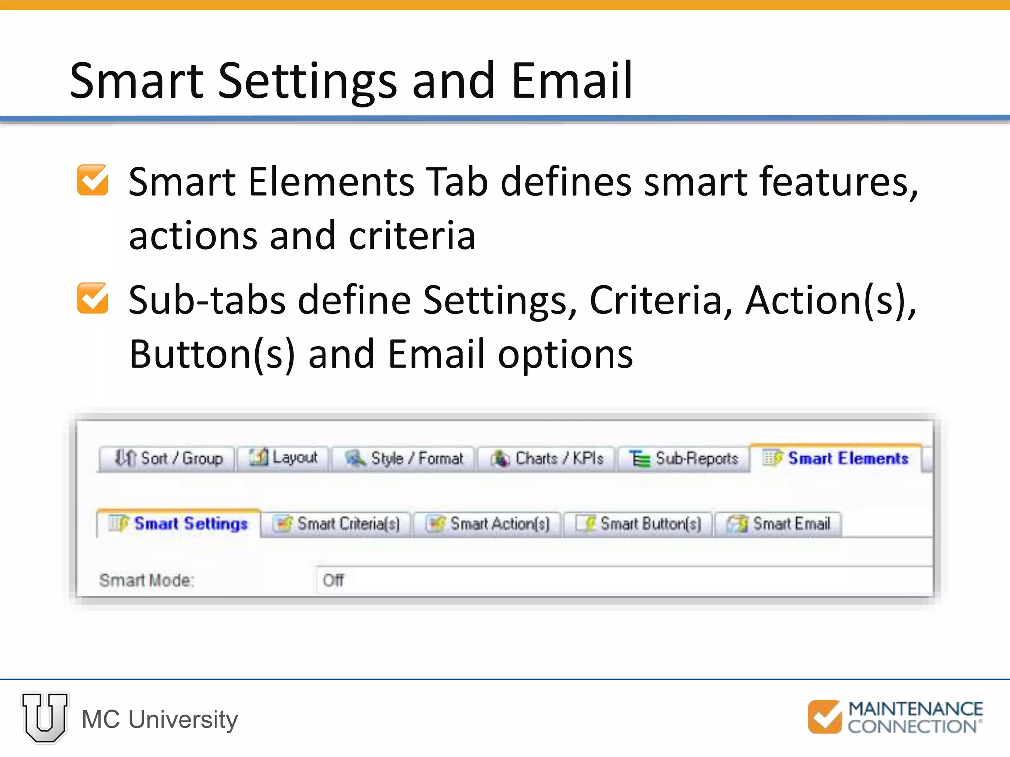 MC University
Smart Elements Tab defines smart features,
actions and criteria
Sub-tabs define Settings, Criteria, Action(s),
Button(s) and Email options
Smart Settings and Email
 