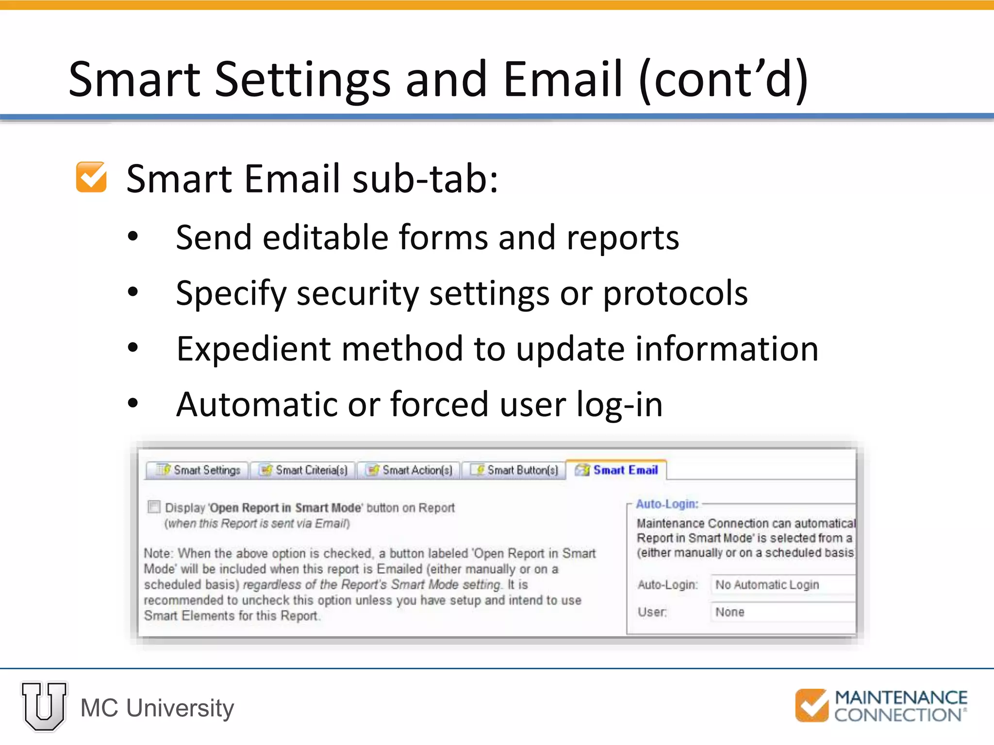 MC University
Smart Email sub-tab:
• Send editable forms and reports
• Specify security settings or protocols
• Expedient method to update information
• Automatic or forced user log-in
Smart Settings and Email (cont’d)
 