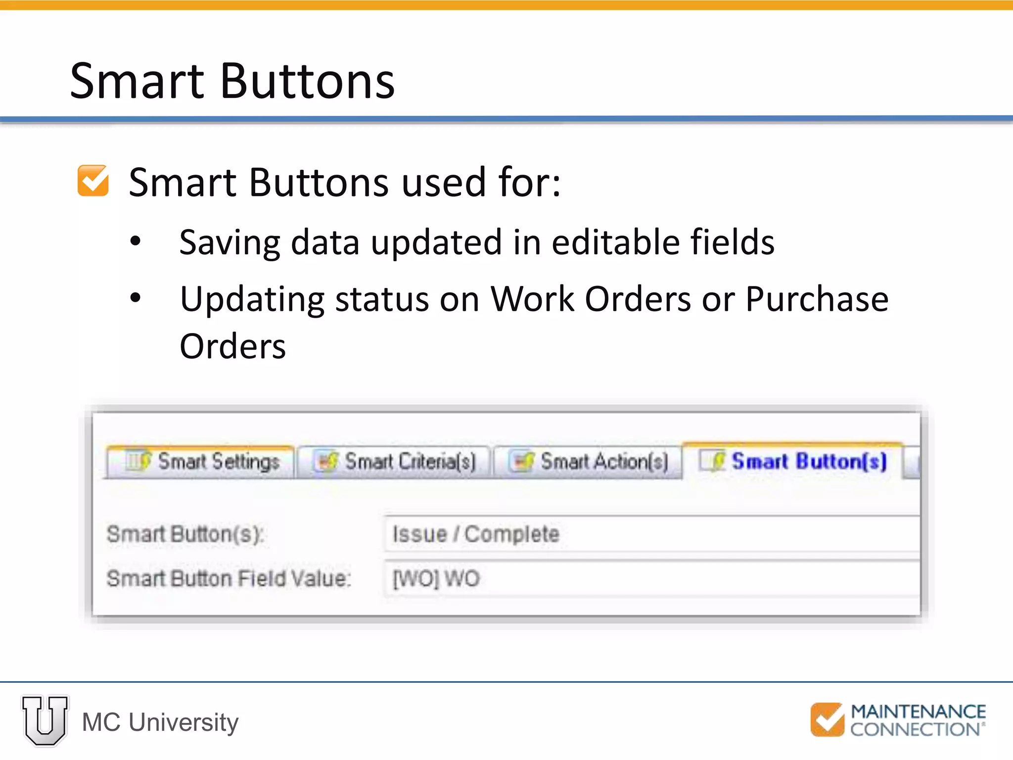 MC University
Smart Buttons used for:
• Saving data updated in editable fields
• Updating status on Work Orders or Purchase
Orders
Smart Buttons
 