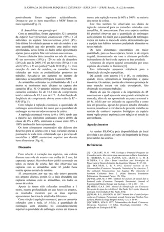 X JORNADA DE ENSINO, PESQUISA E EXTENSÃO – JEPEX 2010 – UFRPE: Recife, 18 a 22 de outubro.



possivelmente foram ingeridos acidentalmente.             meses, esta repleção variou de 60% a 100% na maioria
Destaca-se que os itens macrófitas e MOV foram os         dos meses de coleta.
mais ingeridos (Fig. 2).                                     Este fato também foi observado nos dados de
                                                          repleção estomacal para os camarões coletados com
      B. Armadilhas com garrafas pet                      armadilha, M. amazonicum. Para esta espécie também
   Com as armadilhas, foram capturados 521 camarões       foi possível observar que a quantidade de estômagos
da espécie Macrobrachium amazonicum (96%) e 22            com alimento foi maior que a quantidade de estômagos
indivíduos da espécie Macrobrachium jelskii (4%).         vazios em todos os meses de coleta, demonstrando que
Esta última foi coletada apenas no mês de outubro e em    a espécie tem hábitos noturnos preferindo alimentar-se
uma quantidade que não permitiu uma análise mais          nesse período.
aprofundada, desta forma os dados serão apresentados         Os itens alimentares encontrados em maior
apenas para a espécie Macrobrachium amazonicum.           quantidade, para as duas espécies, foram os de origem
   Foram coletados dois camarões no mês de outubro,       vegetal, demonstrando ser esse o alimento preferido
93 em novembro (19%) e 129 no mês de dezembro             independente do horário de captura na área estudada.
(26%) do ano de 2009, 193 em fevereiro (38%), 51 em          Alimentos de origem vegetal consumidos por estas
abril (10%), e 33 em junho (7%) de 2010 (Fig. 3). Com     espécies são citados na literatura [6].
exceção do mês de outubro, os camarões foram                 Esta informação apresenta relevância para a
coletados em todas as profundidades propostas no          formulação de rações específicas.
trabalho. Ressalta-se um aumento no número de                De acordo com autores [4] e [6], os espécimes,
indivíduos de novembro/2008 para fevereiro/2009.          quando vivos, apresentam-se transparentes e quase
   As armadilhas referentes às profundidades de 2 e 4     incolores. Os autores, porém não citaram a presença de
metros se mostraram mais eficazes na captura dos          uma mancha escura em cada exourópodo, fato
camarões (Fig. 4). O tamanho mínimo observado dos         observado no presente trabalho.
camarões coletados foi de 18,3 mm de comprimento             Diante do que foi exposto e da importância do M.
total e máximo de 83,1 mm de CT. A distribuição de        amazonicum o qual apresenta uma grande aceitação no
freqüência de comprimento obteve como valor de R² =       mercado, além de ser aproveitado na pesca artesanal e
0,95 (Fig. 5).                                            do M. jelskii por ser utilizado na aquariofilia e como
   Com relação à repleção estomacal, a quantidade de      isca em pescarias, apesar dos poucos estudos efetuados
estômagos com alimento foi maior que a quantidade de      na área, ressalta-se a relevância do presente trabalho no
estômagos vazios em todos os meses de coleta.             sentido de conhecer aspectos biológicos da espécie
   A repleção estomacal variou de 0 a 100% sendo que      numa região pouco explorada com relação ao estudo da
a maioria dos espécimes analisados esteve dentro da       carcinofauna.
classe de 0% a 20%, entretanto a classe entre 60% e
100% também foi bem representada.                         Agradecimentos
   Os itens alimentares encontrados não diferem dos
descritos para as coletas com a rede, variando apenas a     Ao senhor FRANÇA pela disponibilidade do local
pontuação de cada item, enfatizando que a presença de     de coleta e aos alunos do curso de Engenharia de Pesca
macrófitas e MOV manteve-se superior aos demais           pelo auxílio nas coletas.
itens alimentares (Fig. 6).
                                                          Referências
  Discussão
                                                          [1] COLLART, O. O. 1993. Ecologia e Potencial Pesqueiro do
   Com relação à variação das espécies, nas coletas       Camarão-canela, Macrobrachium amazonicum na Bacia Amazônica.
diurnas com rede de arrasto com malha de 5 mm, foi        In: FERREIRA, E. J.G., SANTOS, G.M., LEÃO, E. L. M. &
capturada apenas Macrobrachium jelskii ocorrendo em       OLIVEIRA, L.A. (Eds.) Bases científicas para Estratégias de
todos os meses de coleta, fato não observado nas          Preservação e Desenvolvimento da Amazônia, Manaus. 2:147-166.
                                                          [2]    HOLTHUIS, L. B. A 1952. General revision of the
capturas com as armadilhas onde M. jelskii ficou          Palaemonidae (Crustacea, Decapoda, Natantia) of the Americas. 2.
restrita apenas ao mês de outubro.                        The subfamily Palaemoninae. Los Angeles: The University of
   M. amazonicum, por sua vez, não esteve presente        Southern California Press 2. (Allan Hancock Foundation
nos arrastos diurnos, porém foi a mais abundante nas      Publications. Occasional Papper, 12), 396p.
                                                          [3] WILLIAMS, M. J. 1981. Methods for analysis of natural diet in
capturas noturnas com as armadilhas, em todos os          Portunid crabs (Crustacea: Decapoda: Portunidae). Journal of
meses de coleta.                                          Experimental Marine Biology and Ecology, v. 52, p. 103 – 113.
   Apesar de terem sido colocadas armadilhas a 1          [4] MELO, G.A.S. 2003. Manual de identificação dos Crustacea
metro, mesma profundidade em que houve os arrastos,       Decapoda de água doce do Brasil. São Paulo: Ed. Loyola, Museu de
                                                          Zoologia, Universidade de São Paulo, 430p.
os resultados mostram que as duas espécies                [5] WEAR, R.G., HADDON, M. 1987. Natural diet of crab Ovalipes
apresentaram horários de atividades diferentes.           catharus (Crustacea, Portunidae) around Central and Northen New
   Com relação à repleção estomacal, para os camarões     Zealand. Marine Ecology Progress Series, v.35, p. 39-49.
coletados com a rede, M. jelskii, a quantidade de         [6] CORRÊA, M.M.G. 1977. Palemonídeos do Brasil (Crustacea,
                                                          Decapoda, Natantia). 135 folhas. Dissertação (mestrado) – Pós-
estômagos com alimento foi consideravelmente
                                                          graduação em Zoologia da UFRJ.
superior à quantidade de estômagos vazios em todos os
 