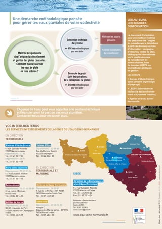 Maîtriser les apports 
polluants 
Maîtriser les volumes 
de ruissellement 
Une démarche méthodologique pensée 
pour gérer les eaux pluviales de votre collectivité 
Conception technique 
du système 
>> 6 fiches méthodologiques 
pour vous aider 
Démarche de projet 
Suivi des opérations, 
de la conception à la gestion 
>> 5 fiches méthodologiques 
pour vous aider 
Les auteurs, 
les sources 
d’information 
Le document d’orientation 
pour une meilleure maîtrise 
des pollutions dès l’origine 
du ruissellement a été élaboré 
à partir de diverses sources 
d’information : campagne 
d’interview, visites de sites, 
bibliographie internationale 
sur la qualité des eaux 
de ruissellement en 
zones urbaines, base 
de données USEPA sur 
les meilleures pratiques 
de gestion. 
Les auteurs : 
> Bureau d’étude Compo-sante 
Urbaine (hydrologie 
et paysage), 
> LEESU (laboratoire de 
recherche eau environne-ment 
et systèmes urbains), 
> Agence de l’eau Seine- 
Normandie. 
L’Agence de l’eau peut vous apporter son soutien technique 
et financier pour la gestion des eaux pluviales. 
Contactez-nous pour en savoir plus. 
VOS INTERLOCUTEURS 
LES SERVICES INVESTISSEMENTS DE L’AGENCE DE L’EAU SEINE-NORMANDIE 
EN DIRECTION 
TERRITORIALE 
Rivières d’Ile-de-France 
51 rue Salvador Allende 
92027 Nanterre cedex 
Départements : 77-95 
Tél. : 01 41 20 17 53 
Départements : 78-91 
Tél. : 01 41 20 19 19 
Paris petite couronne 
Départements : 75-92-93-94 
51, rue Salvador Allende 
92027 Nanterre cedex 
Tél. : 01 41 20 17 10 
Seine-Amont 
Départements : 10-21-45-58-89 
2, bis rue de l’Ecrivain 
89100 Sens 
Tél. : 03 86 83 16 50 
Vallées de Marne 
Départements : 51-52-55 
30-32, chaussée du Port 
51035 Chalons-en-Champagne 
cedex 
Tél. : 03 26 66 25 75 
Vallées d’Oise 
Départements : 02-08-60 
Rue du Docteur Guérin 
60200 Compiegne 
Tél. : 03 44 30 41 00 
EN DIRECTION 
TERRITORIALE ET 
MARITIME 
50 
14 
Rivières de Basse-Normandie 
Rivières de Basse Normandie 
Départements : 14-50-61 
1, rue de la Pompe - BP 70087 
14200 Herouville-Saint-Clair 
Tél. : 02 31 46 20 20 
Seine-Aval 
Départements : 27-28-76-80 
Hangar C 
Espace des Marégraphes - BP 1174 
76176 Rouen cedex 1 
SIEGE 
61 
Seine-Aval 
51, rue Salvador Allende 
92027 Nanterre Cedex 
Tél. : 01 41 20 18 66 
Fax : 01 41 20 16 24 
Référente « Gestion des eaux 
pluviales urbaines » : 
Nadine AIRES 
Tél : 01 41 20 18 20 
aires.nadine 
@aesn.fr 
76 
Tél. : 02 35 63 61 30 www.eau-seine-normandie.fr 
60 
95 
78 
77 
91 
02 
08 
51 
CHALONS-EN-CHAMPAGNE 
55 
Vallées d’Oise 
10 
52 
21 
89 
45 
58 
27 
28 
Seine-Amont 
Vallées de Marne 
Paris petite couronne 
Rivières d’Île-de-France 
CAEN 
ROUEN 
COMPIÈGNE 
NANTERRE 
SENS 
Direction de la Connaissance 
et de l'Appui Technique 
ç 
Mise à jour : décembre 2013 Conception : - www.avecdesmots.com 
