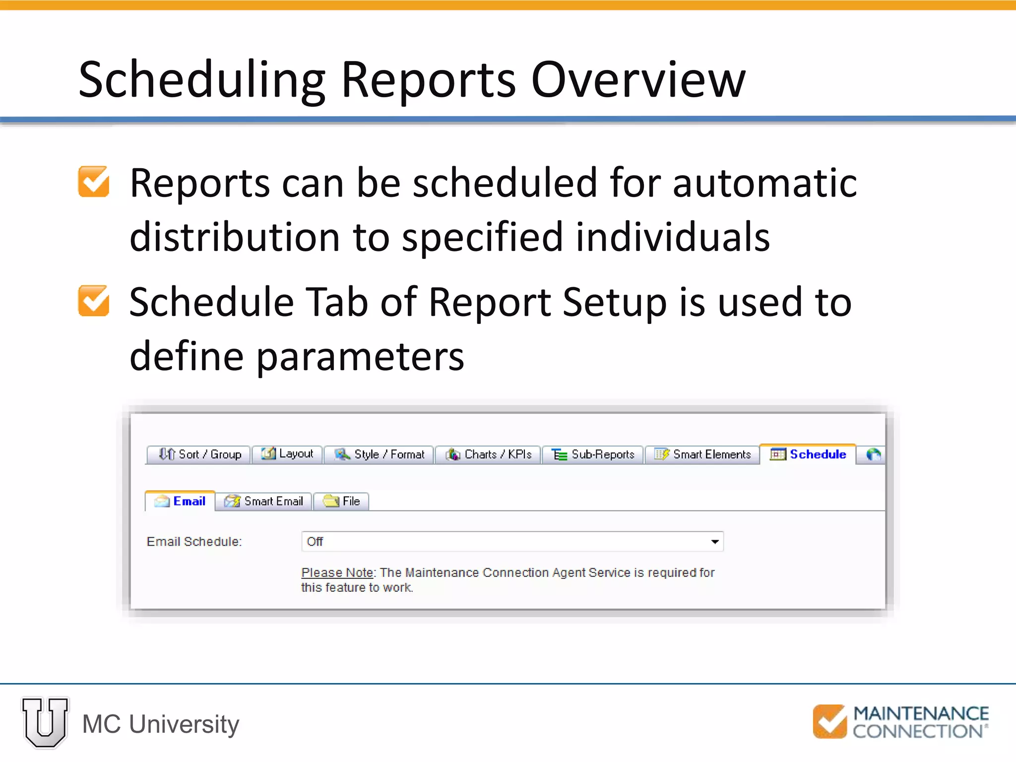 MC University
Reports can be scheduled for automatic
distribution to specified individuals
Schedule Tab of Report Setup is used to
define parameters
Scheduling Reports Overview
 