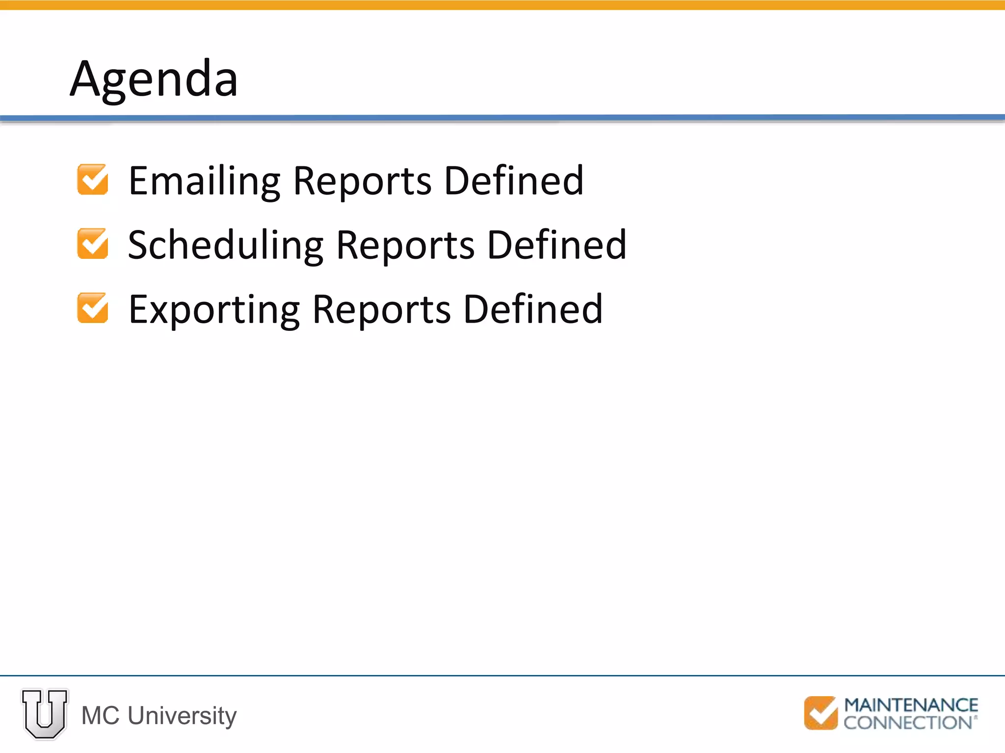 MC University
Agenda
Emailing Reports Defined
Scheduling Reports Defined
Exporting Reports Defined
 