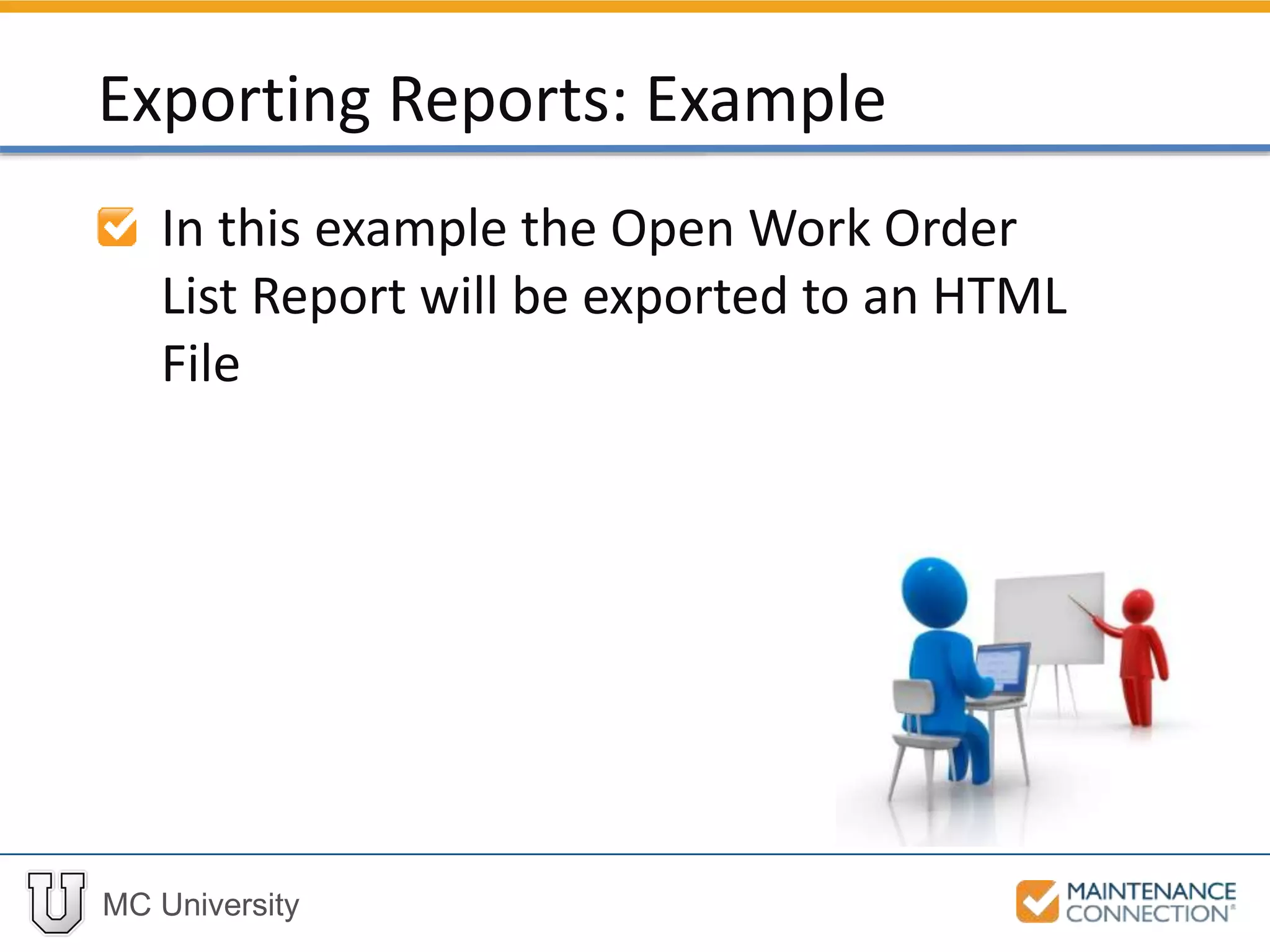 MC University
In this example the Open Work Order
List Report will be exported to an HTML
File
Exporting Reports: Example
 
