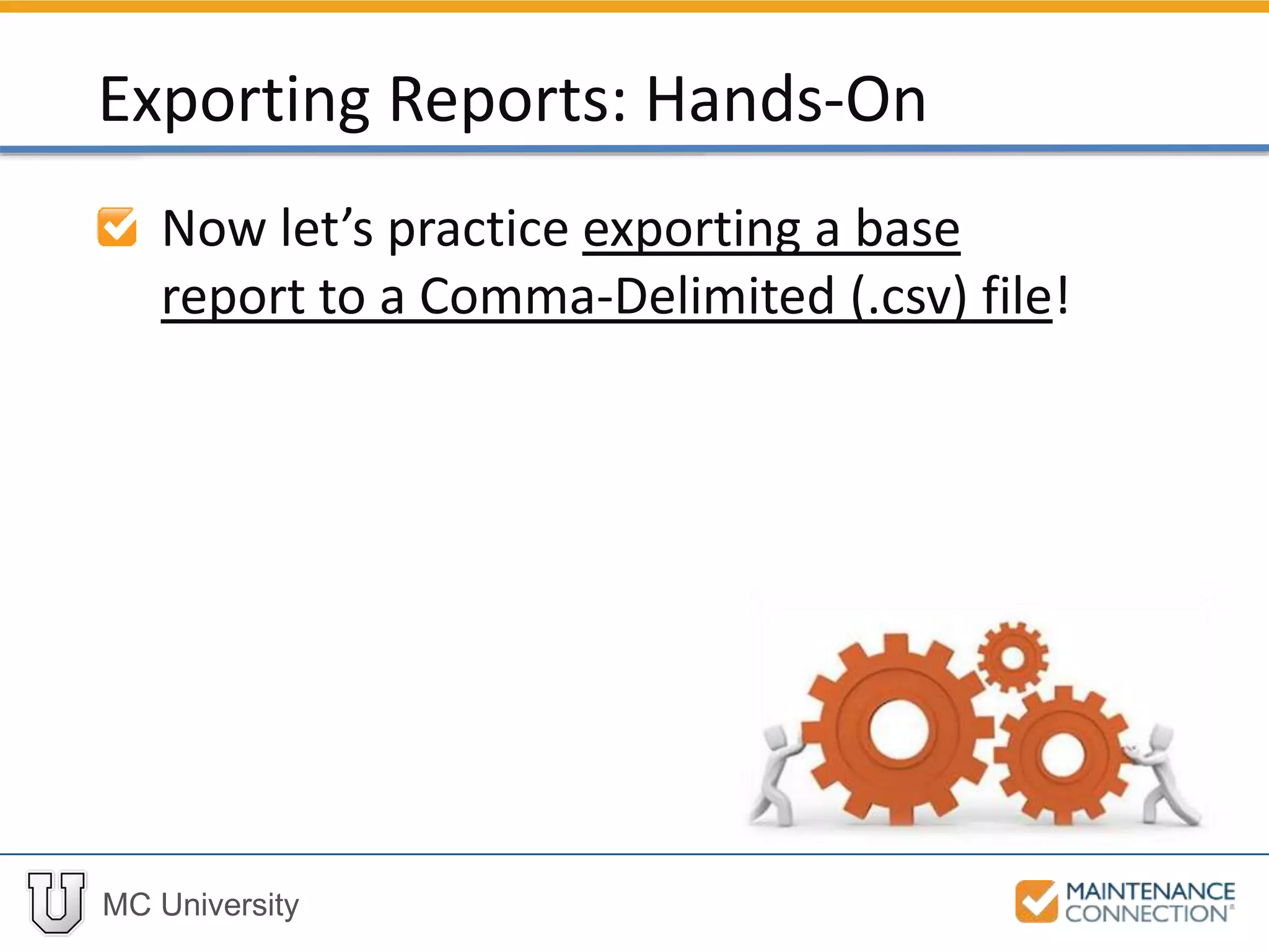 MC University
Now let’s practice exporting a base
report to a Comma-Delimited (.csv) file!
Exporting Reports: Hands-On
 