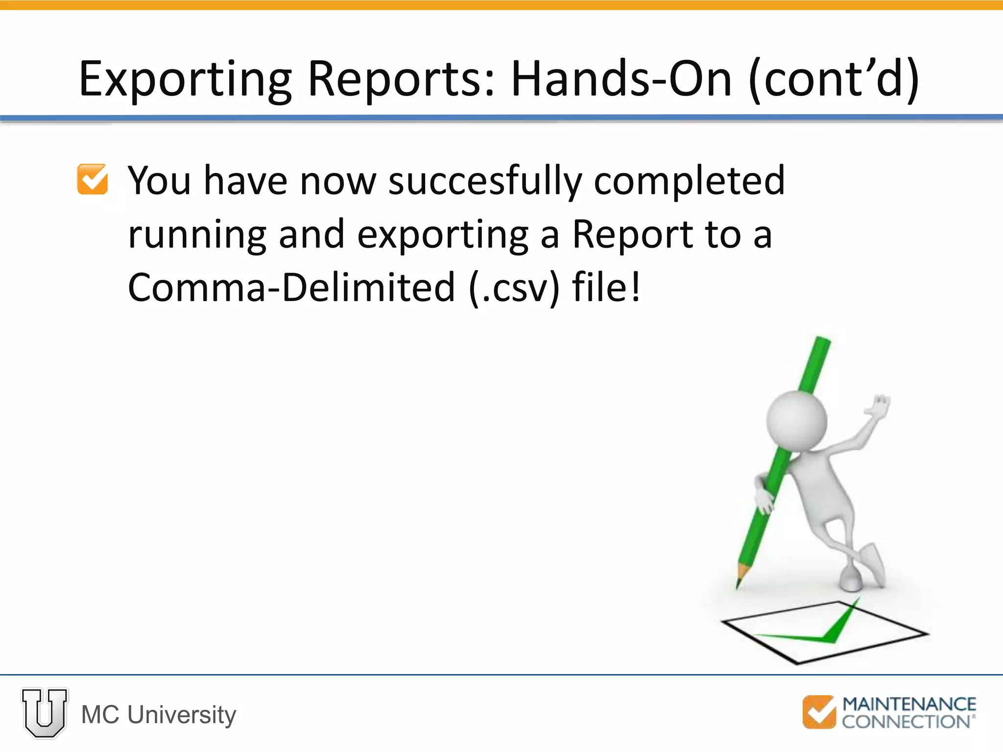 MC University
You have now succesfully completed
running and exporting a Report to a
Comma-Delimited (.csv) file!
Exporting Reports: Hands-On (cont’d)
 