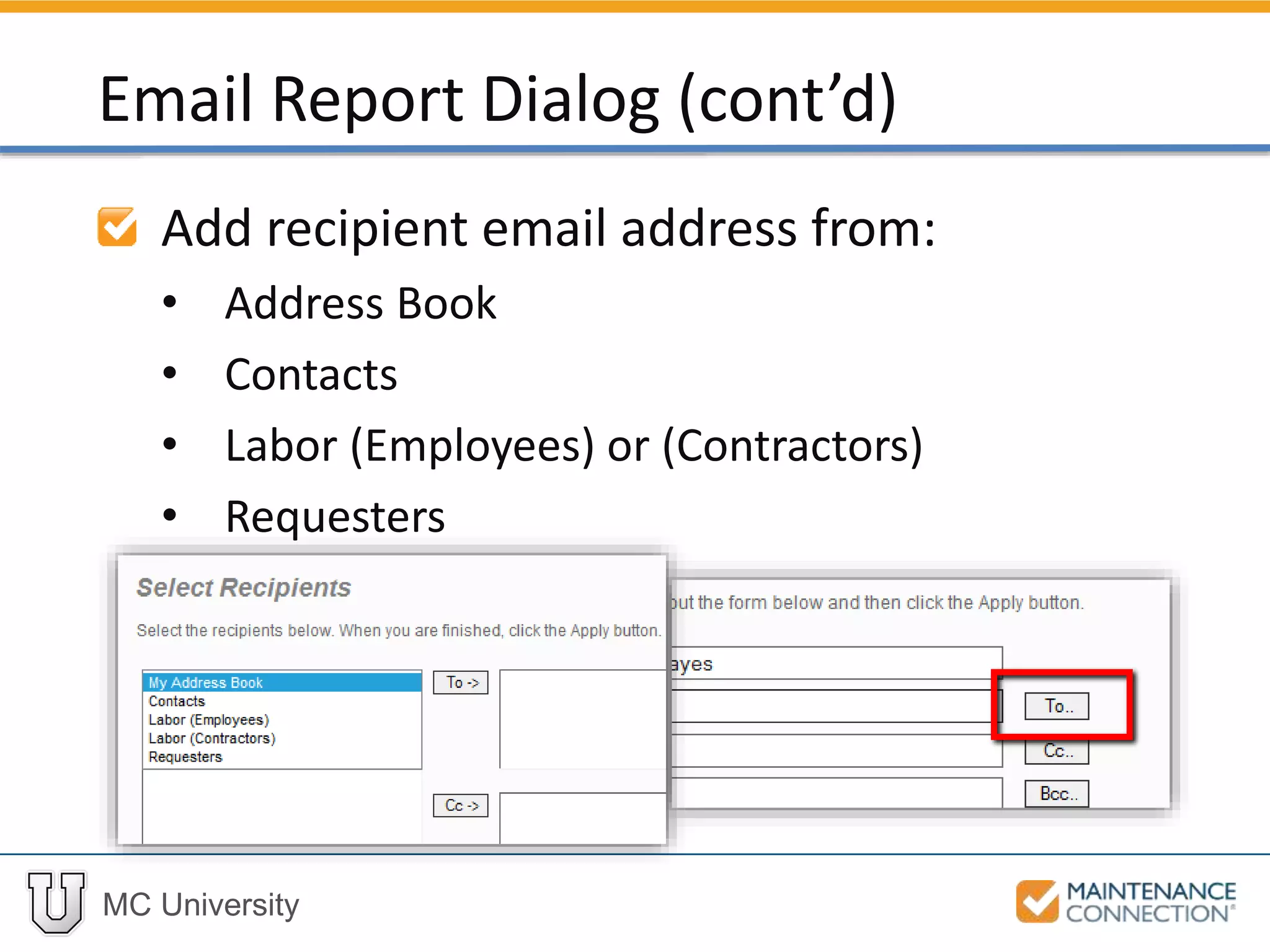 MC University
Add recipient email address from:
• Address Book
• Contacts
• Labor (Employees) or (Contractors)
• Requesters
Email Report Dialog (cont’d)
 