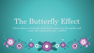 The Butterfly Effect
Chaos theory: a butterfly flutters its wings over the pacific and
a sets off a chain of events …(2004)
 