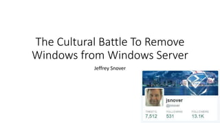 The Cultural Battle To Remove
Windows from Windows Server
Jeffrey Snover
 
