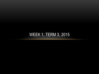 WEEK 1, TERM 3, 2015
 