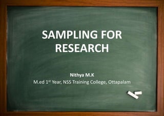 SAMPLING FOR
RESEARCH
Nithya M.K
M.ed 1st Year, NSS Training College, Ottapalam
 