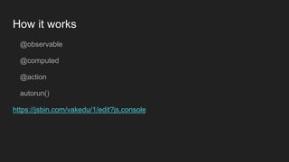 How it works
@observable
@computed
@action
autorun()
https://jsbin.com/vakedu/1/edit?js,console
 