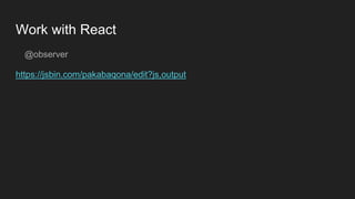 Work with React
@observer
https://jsbin.com/pakabaqona/edit?js,output
 