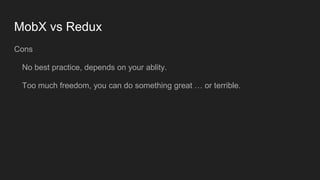 MobX vs Redux
Cons
No best practice, depends on your ablity.
Too much freedom, you can do something great … or terrible.
 