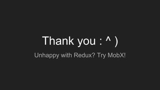 Thank you : ^ )
Unhappy with Redux? Try MobX!
 