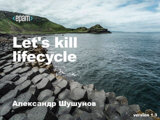 Let's kill
lifecycle
Александр Шушунов
version 1.3
 