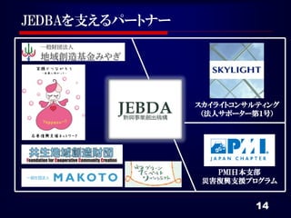 JEDBAを支えるパートナー




                 スカイライトコンサルティング
                  （法人サポーター第１号）




                    PMI日本支部
                  災害復興支援プログラム


                           14
 