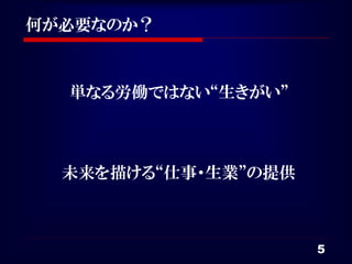 何が必要なのか？



  単なる労働ではない“生きがい”



  未来を描ける“仕事・生業”の提供



                     5
 