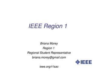 IEEE Region 1 

             Briana Morey
              Region 1 
    Regional Student Representative
       briana.morey@gmail.com


 
            ieee.org/r1sac
                    
 