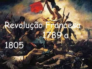 Revolução Francesa               1789 a 1805   