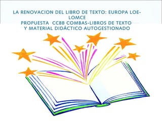 LA RENOVACION DEL LIBRO DE TEXTO: EUROPA LOELOMCE
PROPUESTA CCBB COMBAS-LIBROS DE TEXTO
Y MATERIAL DIDÁCTICO AUTOGESTIONADO

 