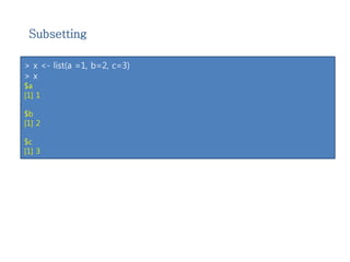 Subsetting 
> x <- list(a =1, b=2, c=3) 
> x 
$a 
[1] 1 
$b 
[1] 2 
$c 
[1] 3 
 