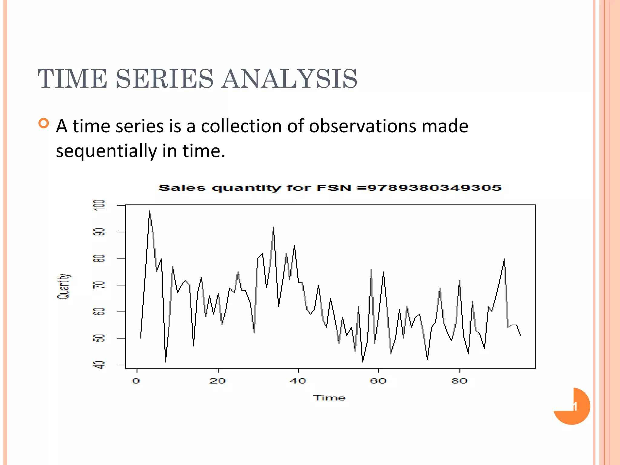 TIME SERIES ANALYSIS 
 A time series is a collection of observations made 
sequentially in time. 
11 
 